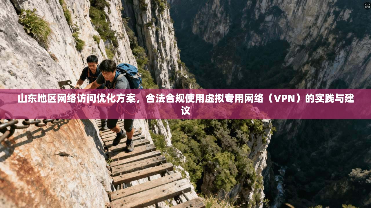 山东地区网络访问优化方案，合法合规使用虚拟专用网络（VPN）的实践与建议