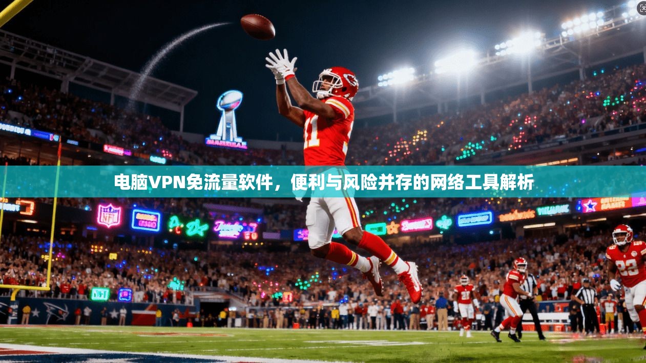 电脑VPN免流量软件,便利与风险并存的网络工具解析