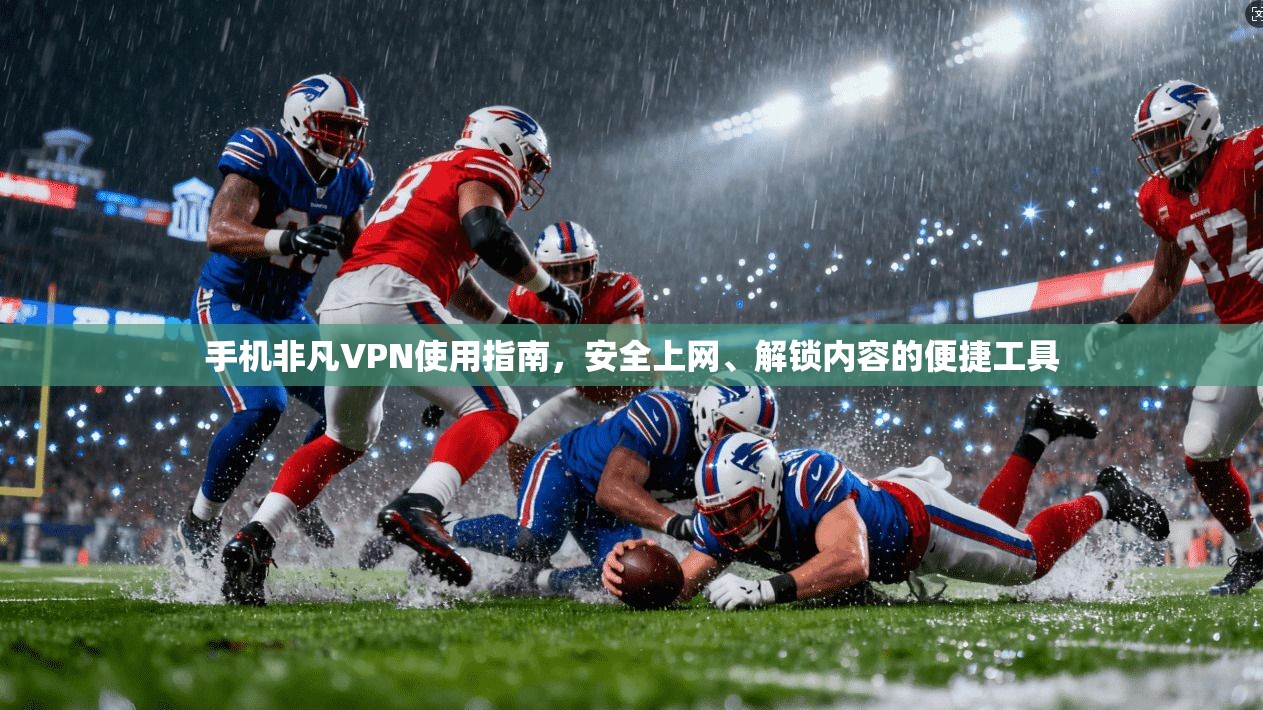 手机非凡VPN使用指南,安全上网、解锁内容的便捷工具