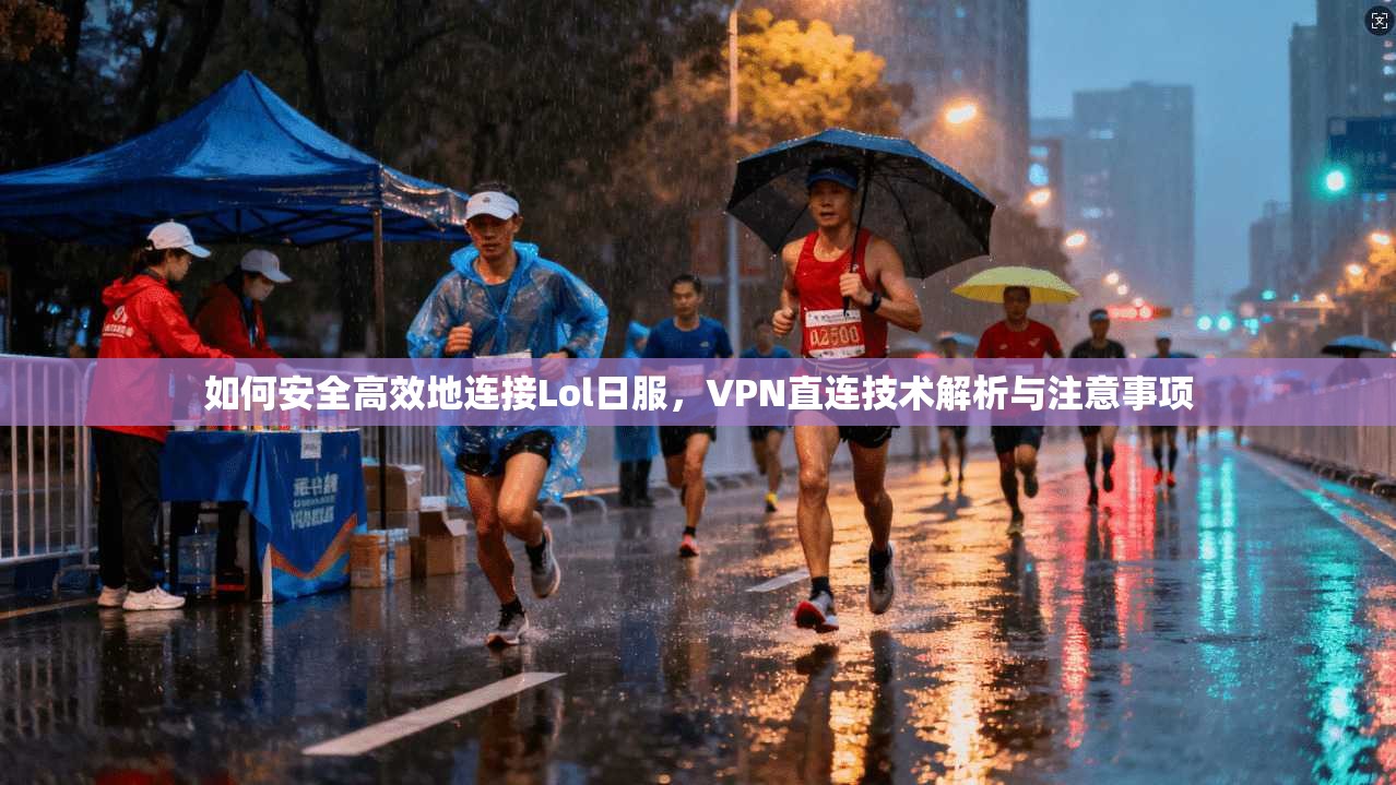 如何安全高效地连接Lol日服，VPN直连技术解析与注意事项