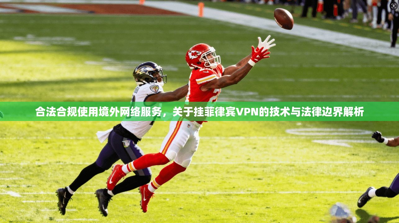 合法合规使用境外网络服务,关于挂菲律宾VPN的技术与法律边界解析