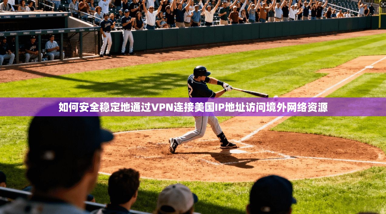 如何安全稳定地通过VPN连接美国IP地址访问境外网络资源