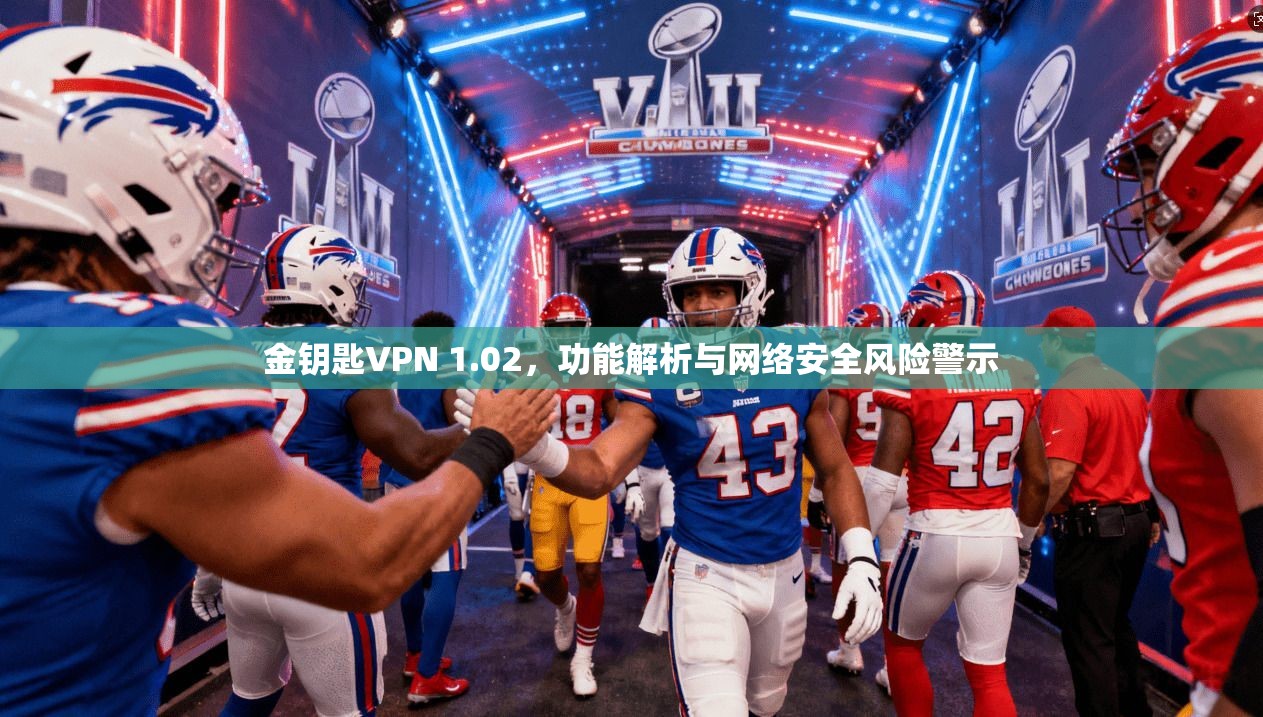 金钥匙VPN 1.02,功能解析与网络安全风险警示