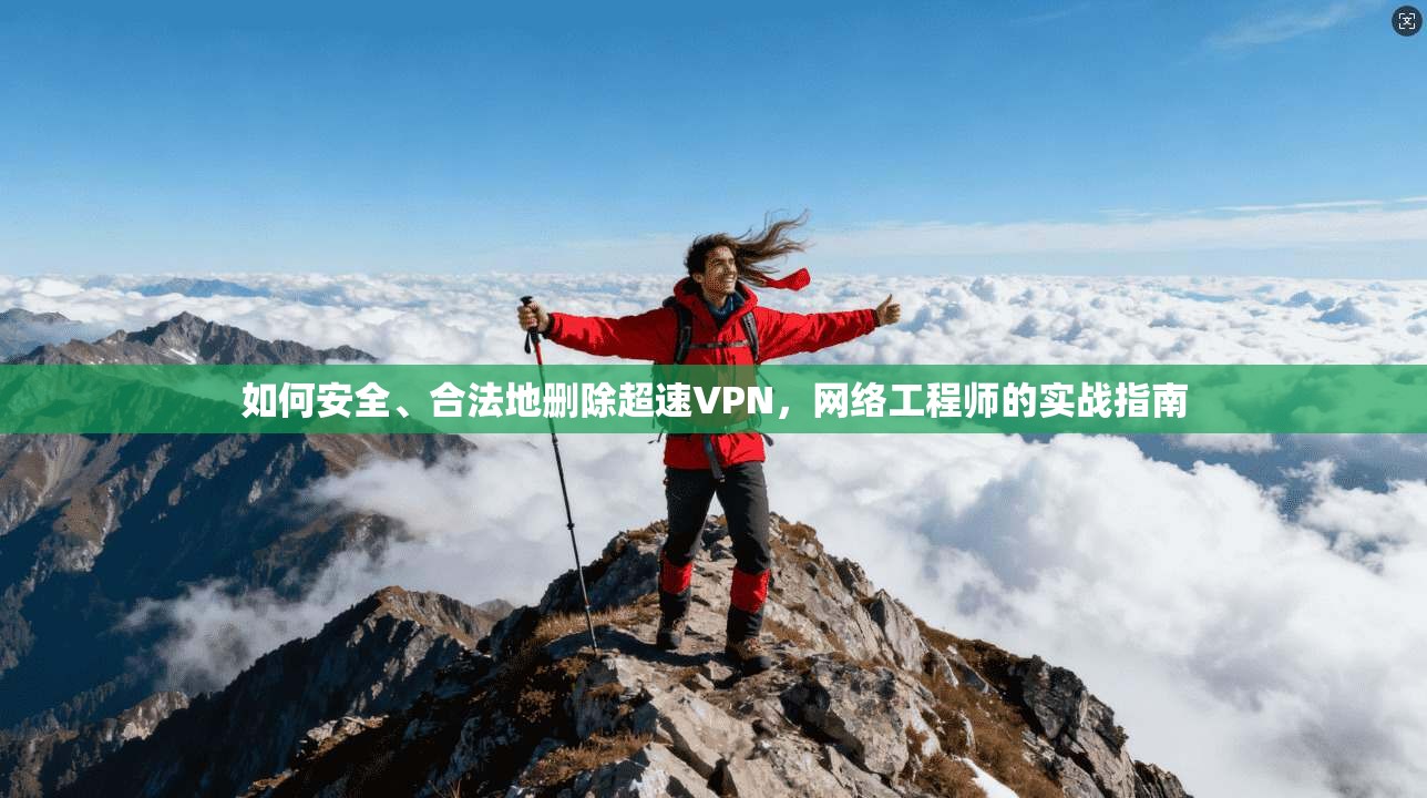 如何安全、合法地删除超速VPN,网络工程师的实战指南