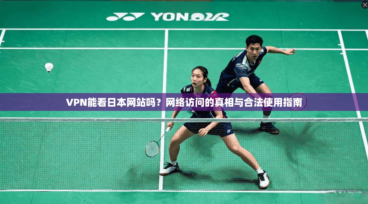 VPN能看日本网站吗？网络访问的真相与合法使用指南