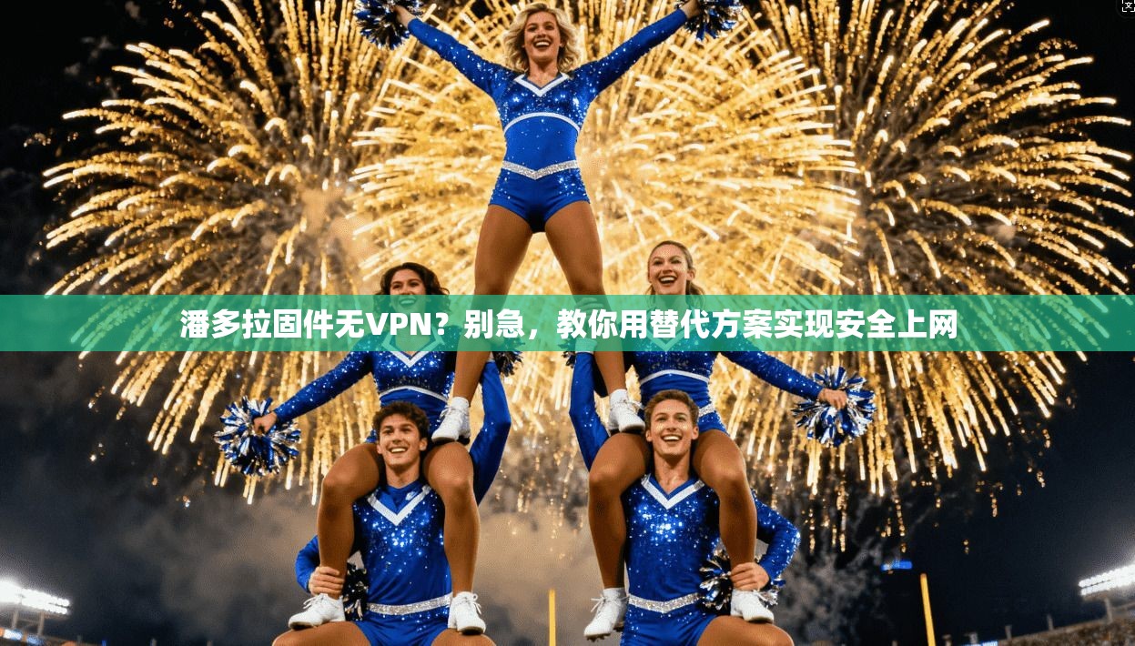 潘多拉固件无VPN?别急,教你用替代方案实现安全上网