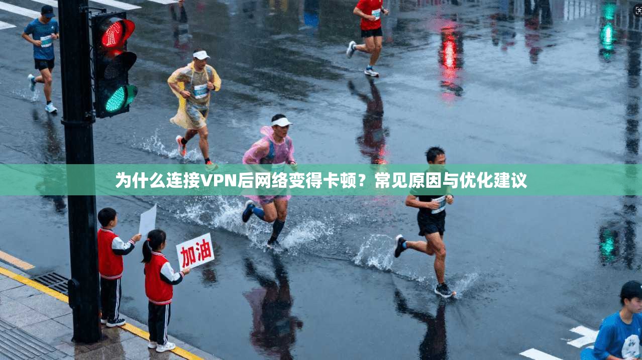 为什么连接VPN后网络变得卡顿？常见原因与优化建议