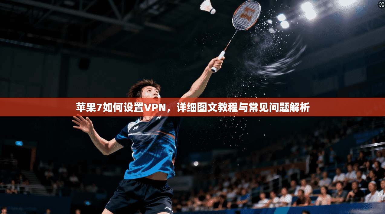 苹果7如何设置VPN,详细图文教程与常见问题解析