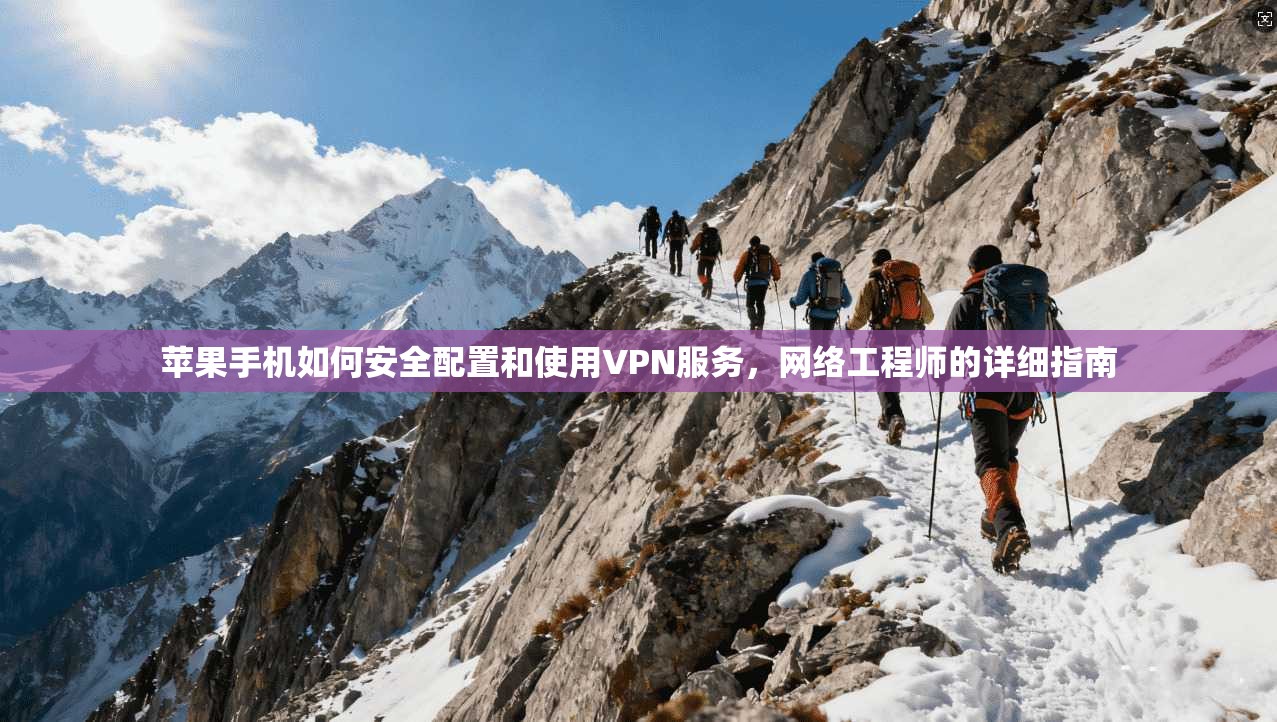 苹果手机如何安全配置和使用VPN服务，网络工程师的详细指南