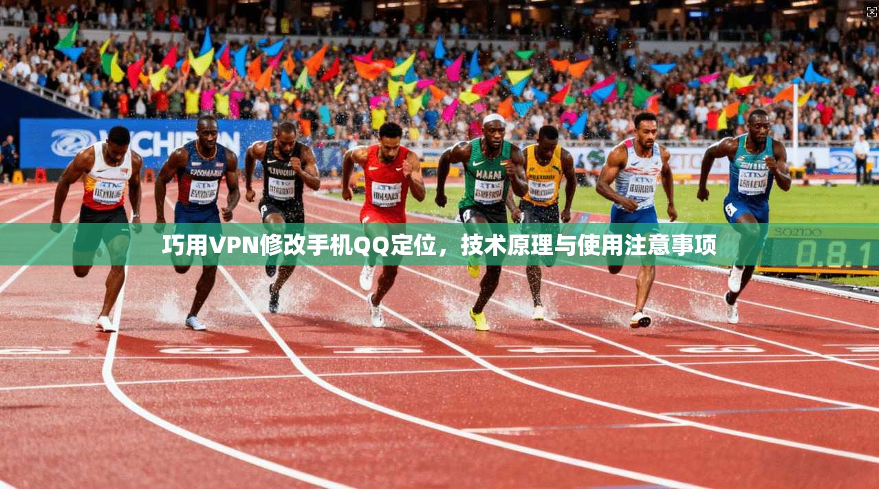 巧用VPN修改手机QQ定位，技术原理与使用注意事项
