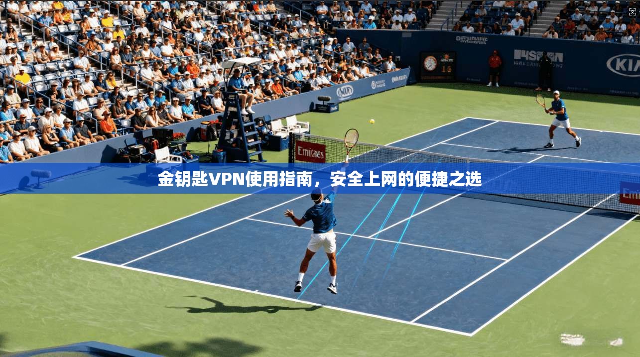 金钥匙VPN使用指南，安全上网的便捷之选