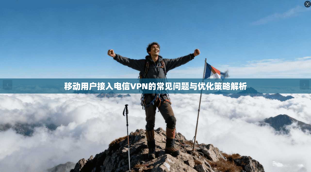 移动用户接入电信VPN的常见问题与优化策略解析