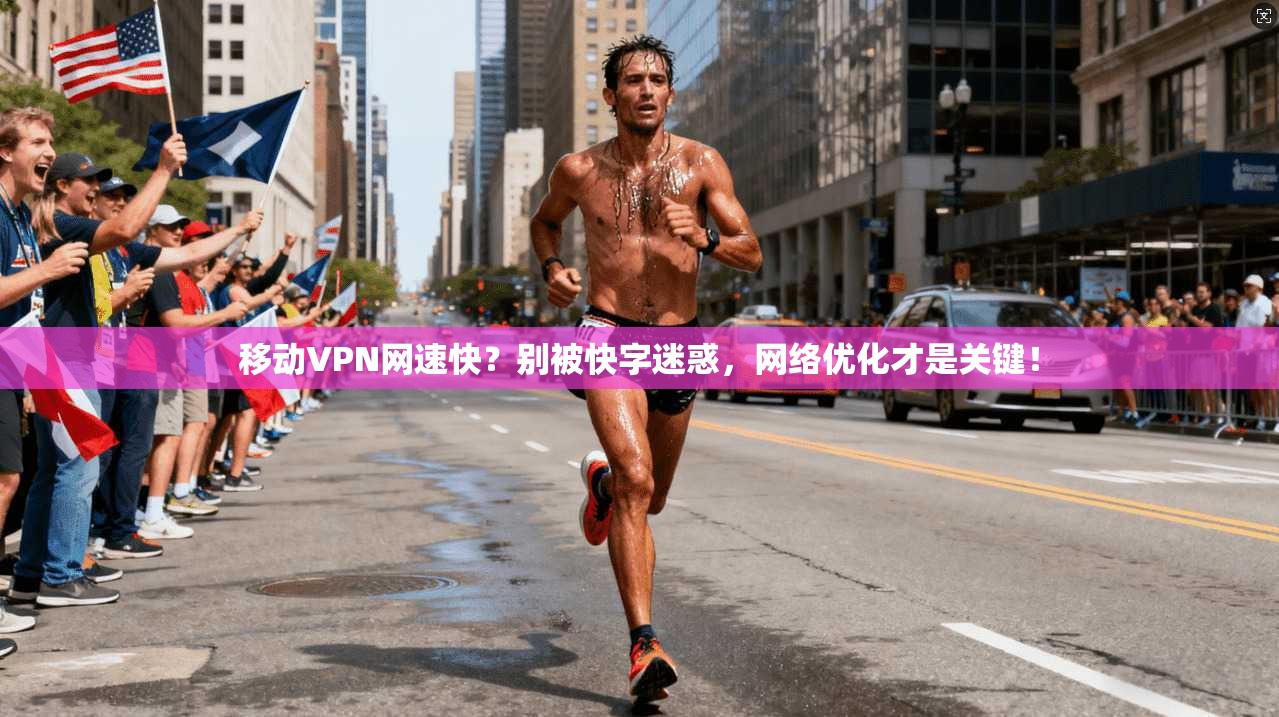 移动VPN网速快？别被快字迷惑，网络优化才是关键！