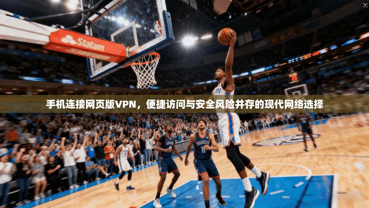 手机连接网页版VPN，便捷访问与安全风险并存的现代网络选择