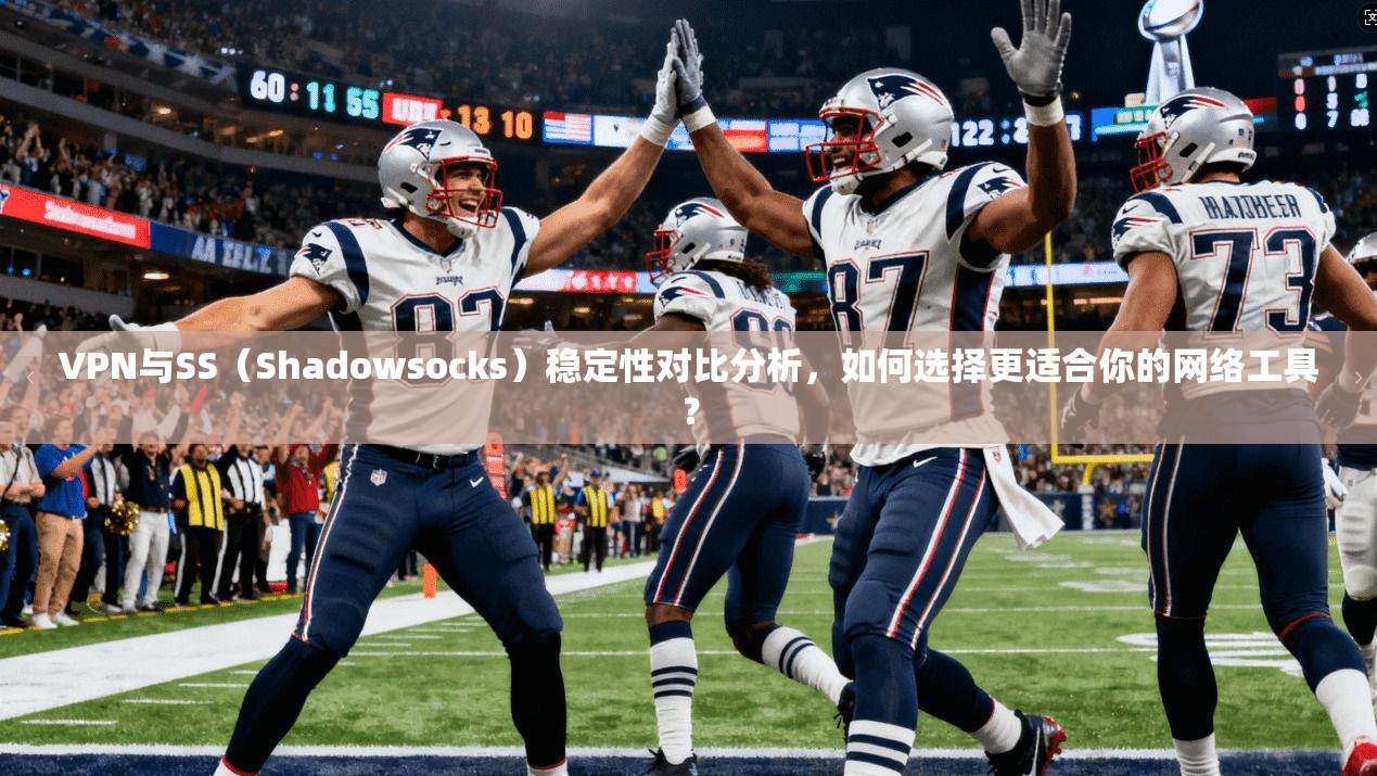 VPN与SS（Shadowsocks）稳定性对比分析，如何选择更适合你的网络工具？