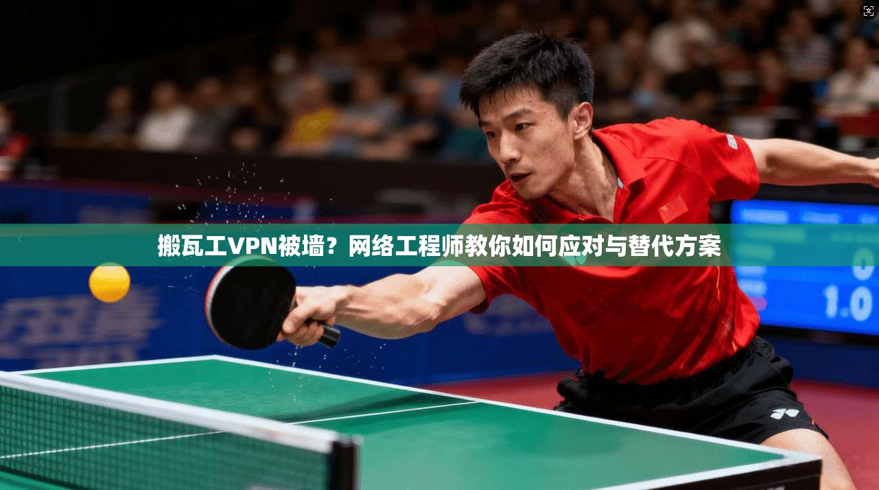 搬瓦工VPN被墙？网络工程师教你如何应对与替代方案