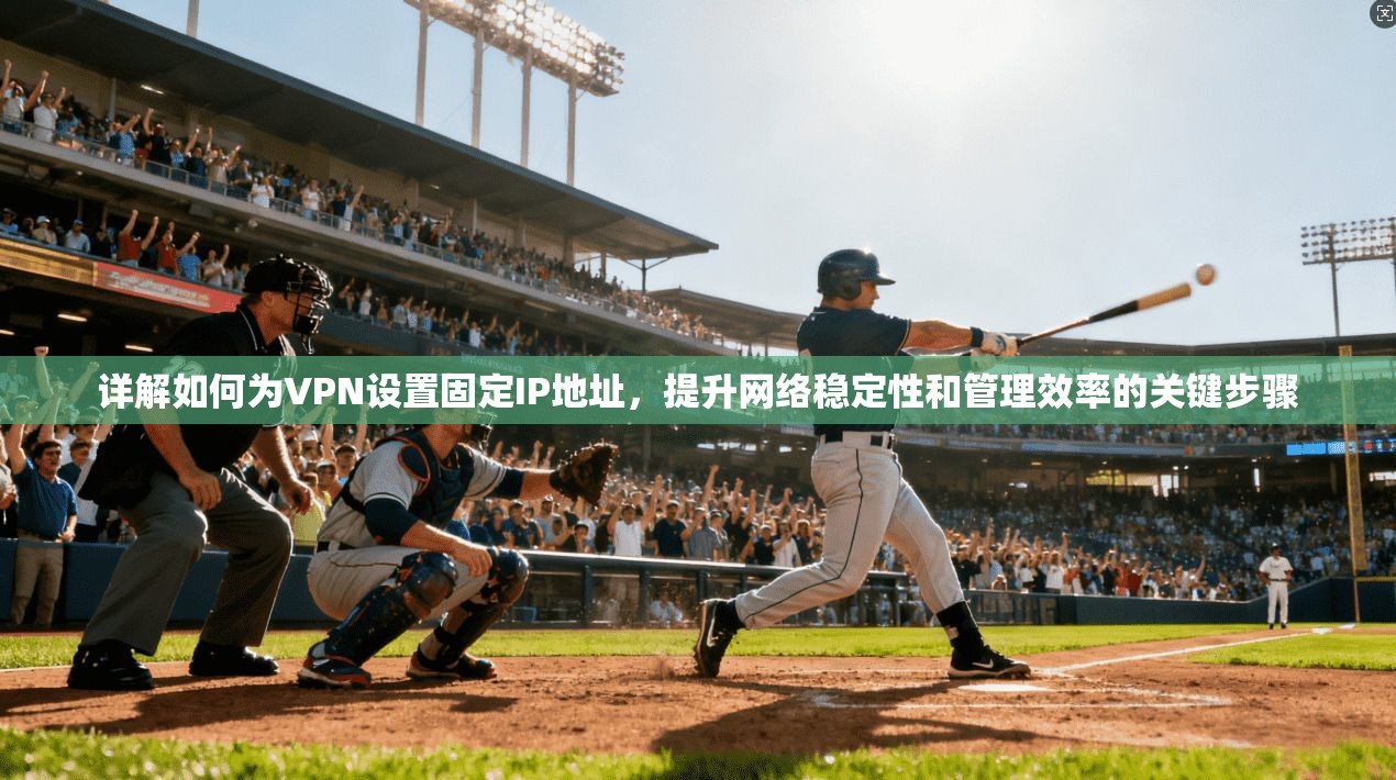 详解如何为VPN设置固定IP地址，提升网络稳定性和管理效率的关键步骤