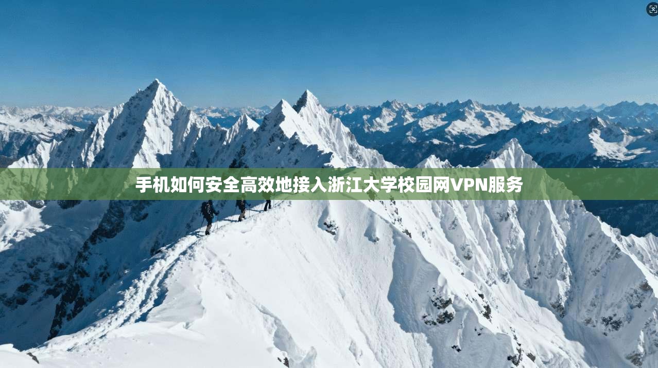 手机如何安全高效地接入浙江大学校园网VPN服务
