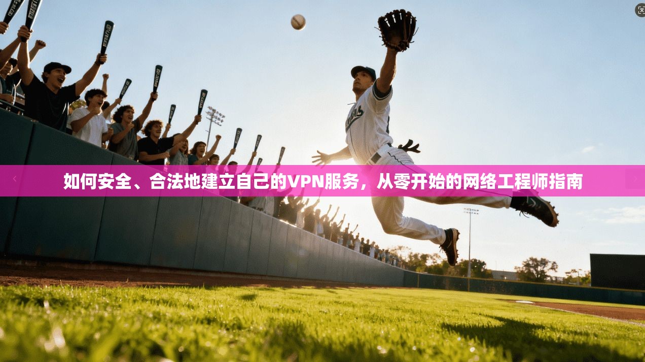 如何安全、合法地建立自己的VPN服务，从零开始的网络工程师指南