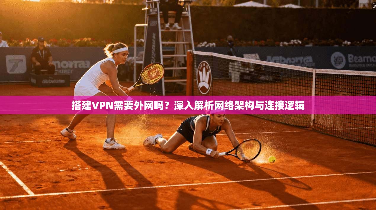 搭建VPN需要外网吗？深入解析网络架构与连接逻辑