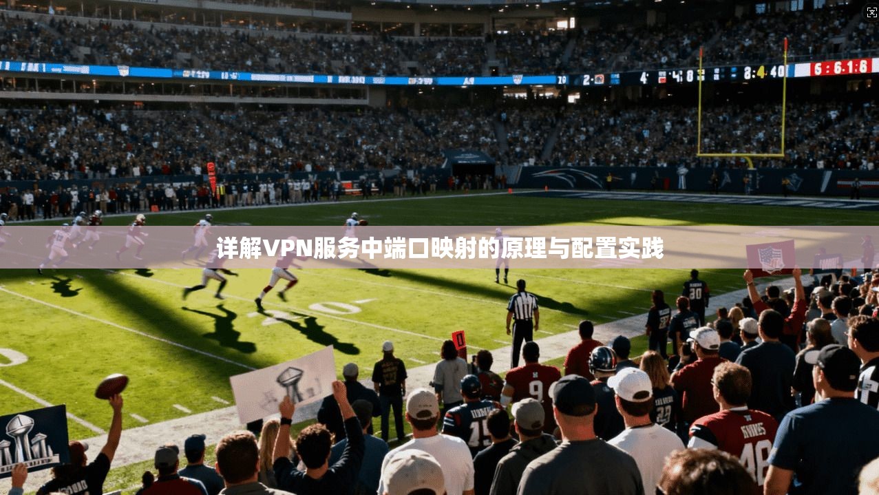 详解VPN服务中端口映射的原理与配置实践