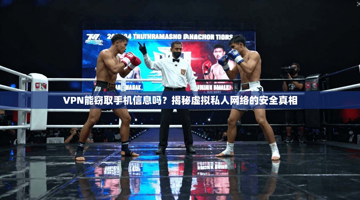 VPN能窃取手机信息吗？揭秘虚拟私人网络的安全真相