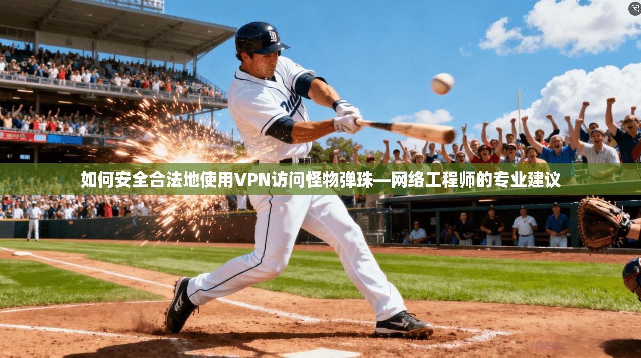 如何安全合法地使用VPN访问怪物弹珠—网络工程师的专业建议