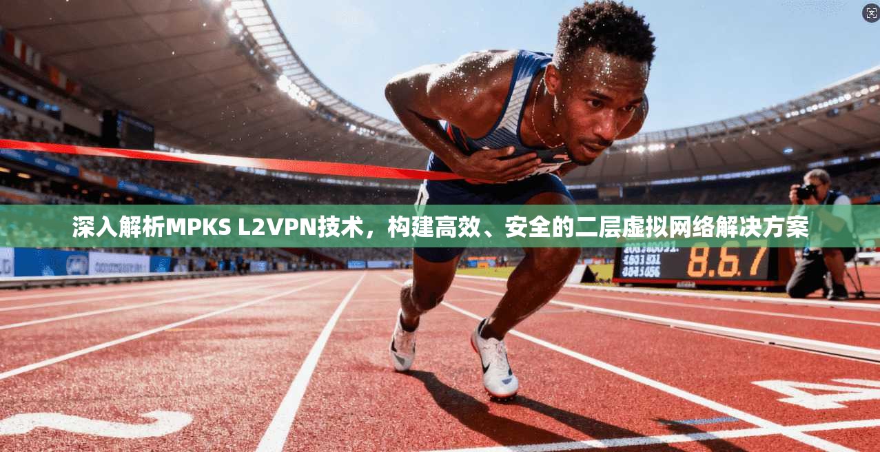 深入解析MPKS L2VPN技术，构建高效、安全的二层虚拟网络解决方案
