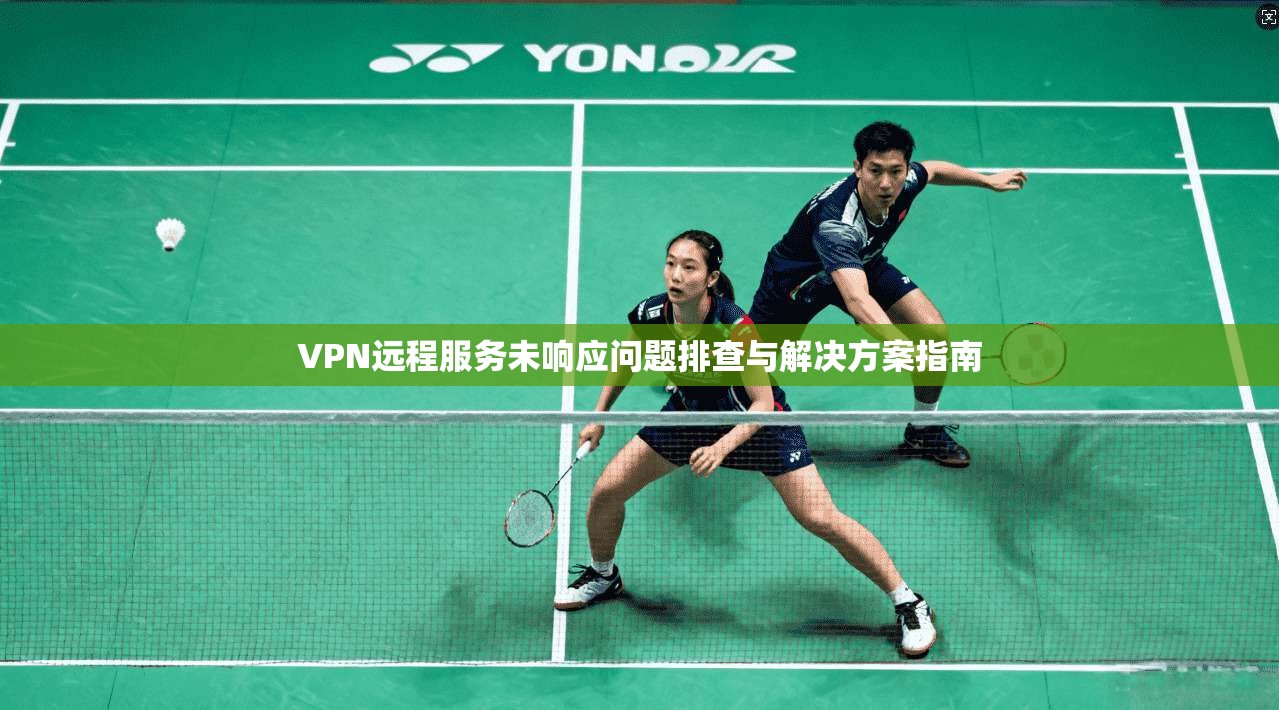 VPN远程服务未响应问题排查与解决方案指南