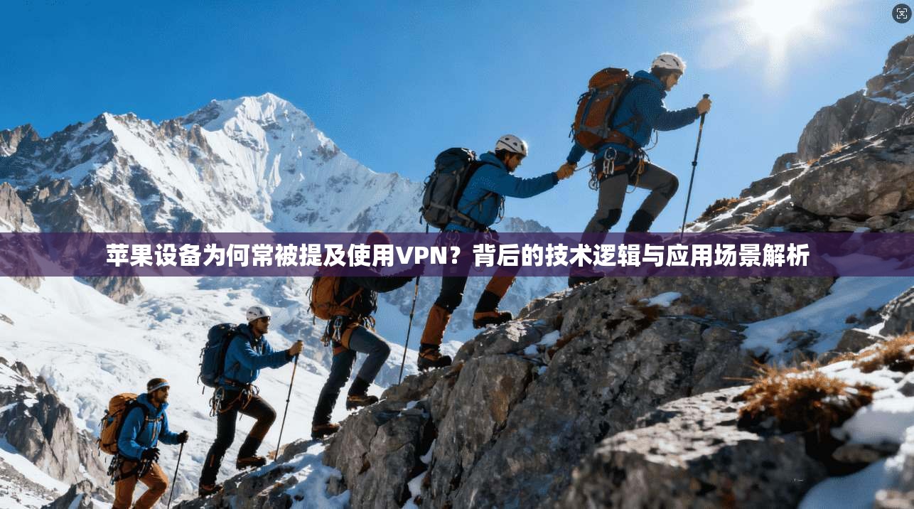 苹果设备为何常被提及使用VPN？背后的技术逻辑与应用场景解析