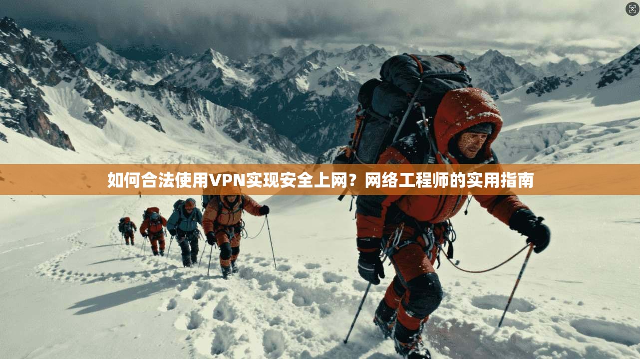 如何合法使用VPN实现安全上网？网络工程师的实用指南