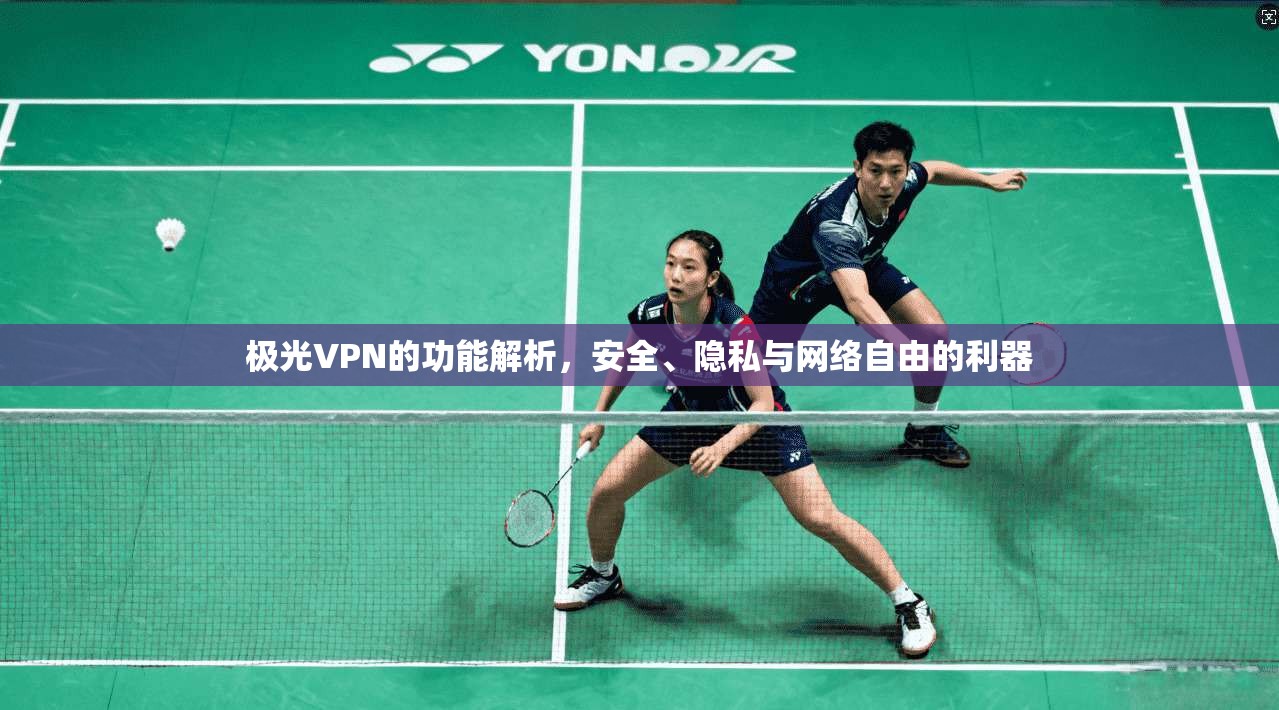 极光VPN的功能解析，安全、隐私与网络自由的利器