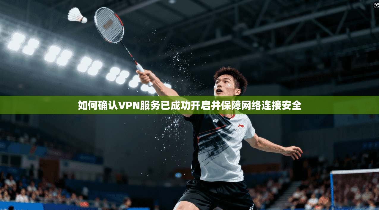 如何确认VPN服务已成功开启并保障网络连接安全