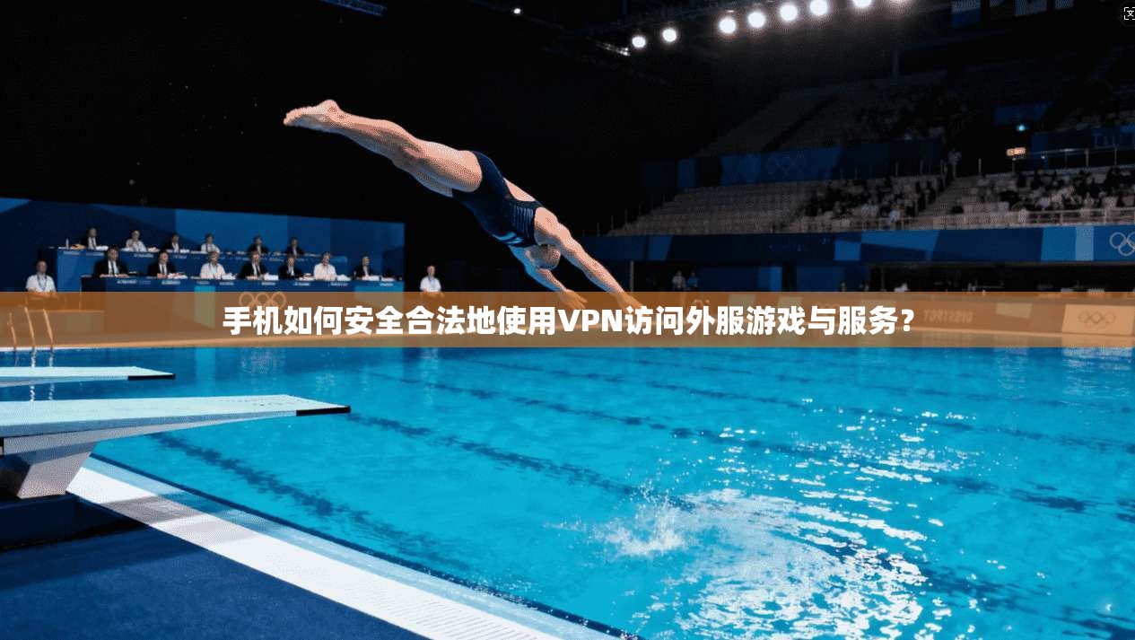 手机如何安全合法地使用VPN访问外服游戏与服务？