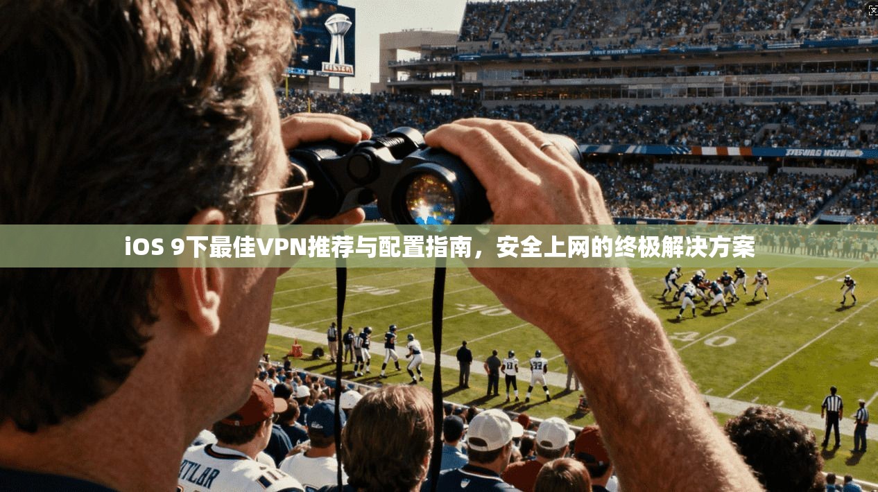 iOS 9下最佳VPN推荐与配置指南，安全上网的终极解决方案