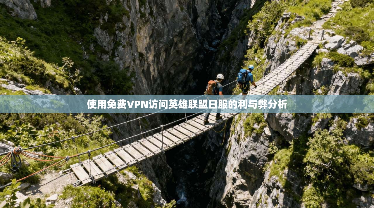 使用免费VPN访问英雄联盟日服的利与弊分析