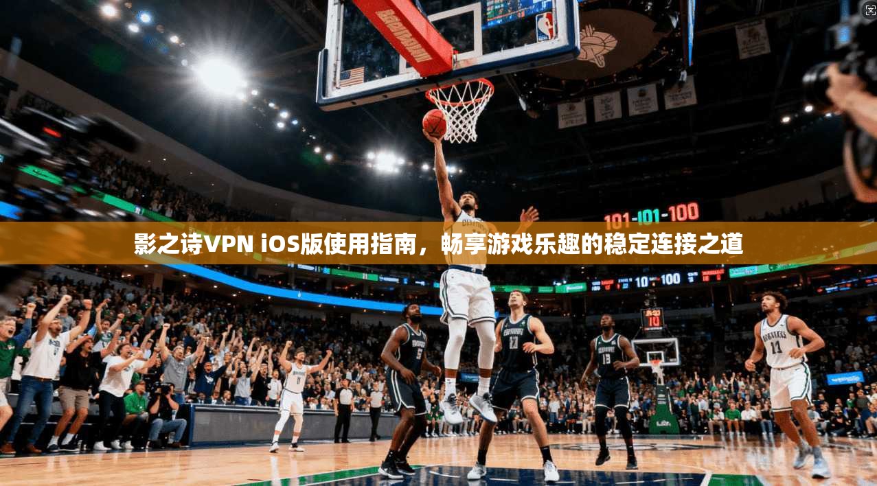 影之诗VPN iOS版使用指南，畅享游戏乐趣的稳定连接之道