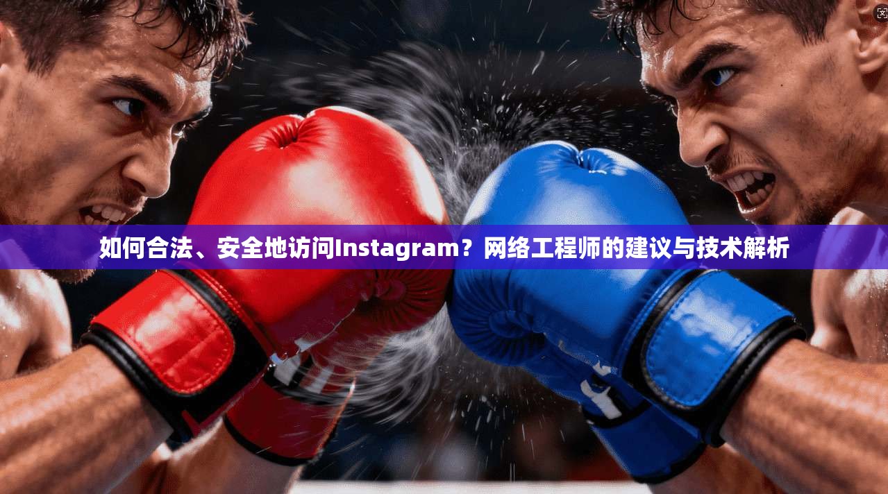 如何合法、安全地访问Instagram？网络工程师的建议与技术解析