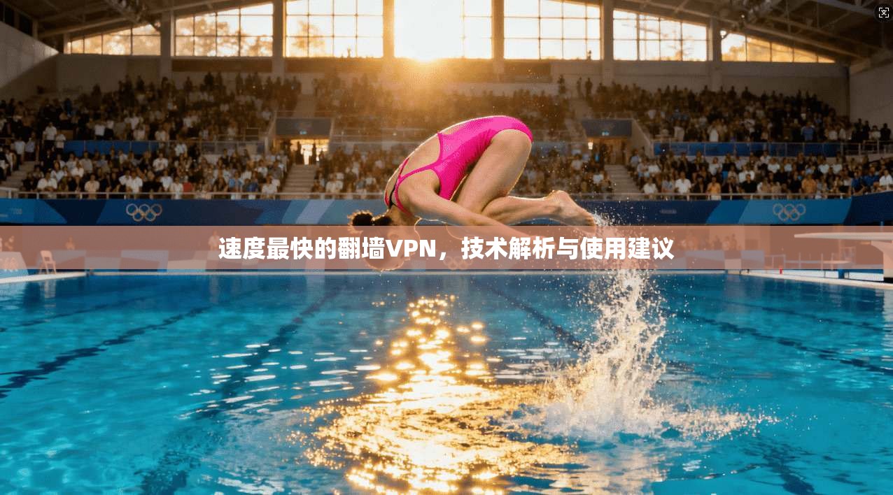 速度最快的翻墙VPN，技术解析与使用建议