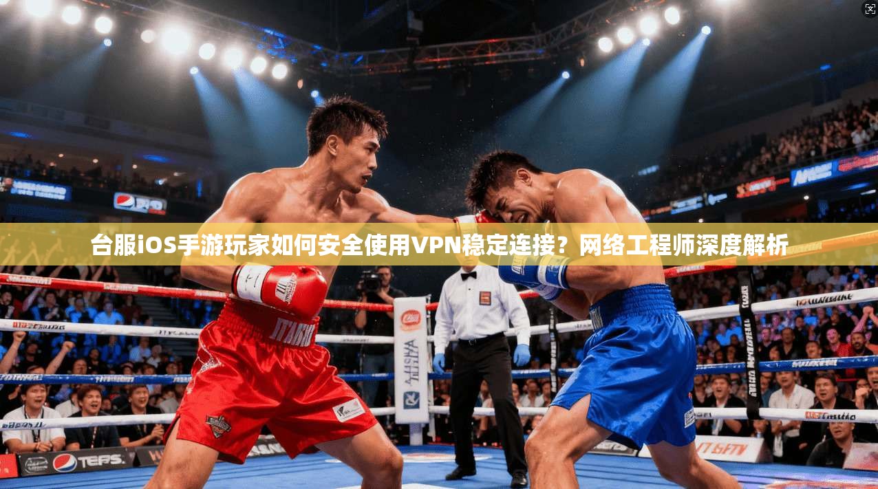 台服iOS手游玩家如何安全使用VPN稳定连接？网络工程师深度解析