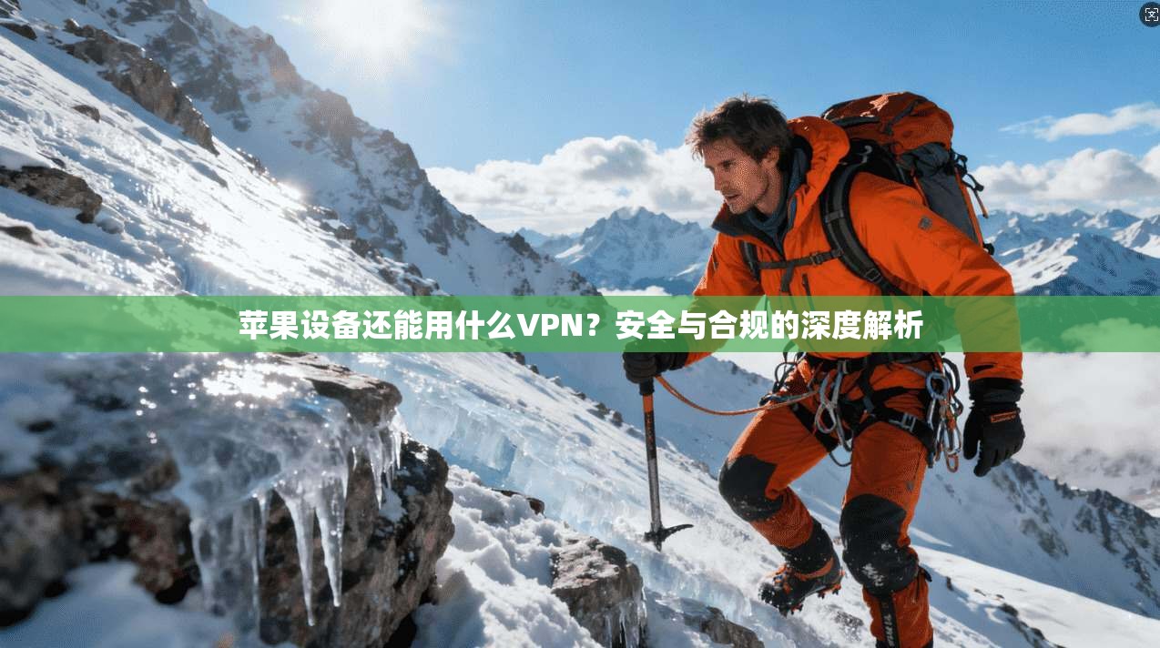 苹果设备还能用什么VPN？安全与合规的深度解析