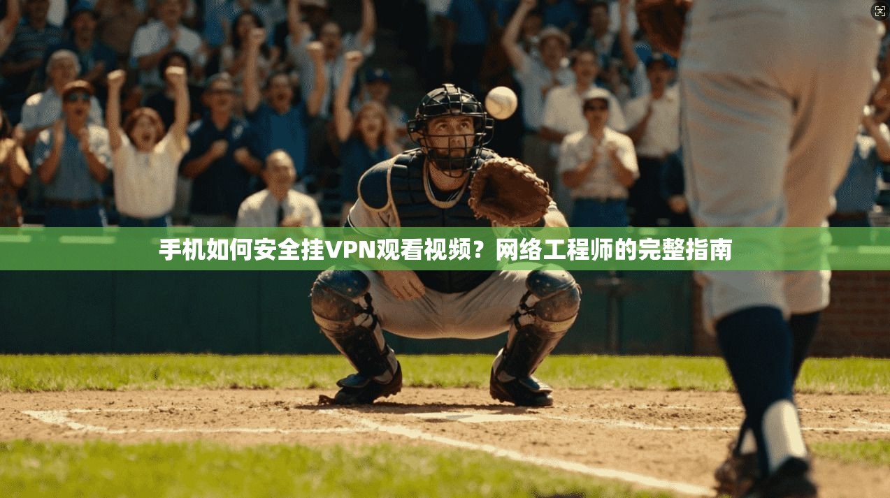 手机如何安全挂VPN观看视频？网络工程师的完整指南