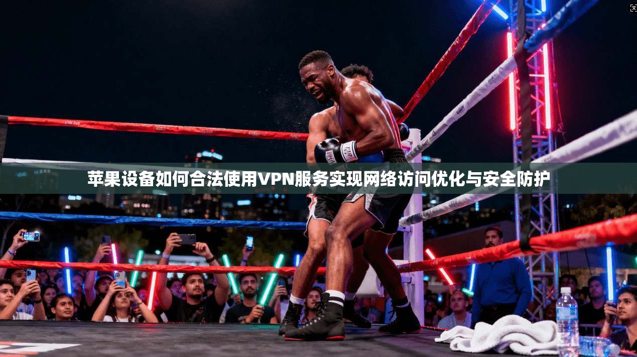 苹果设备如何合法使用VPN服务实现网络访问优化与安全防护