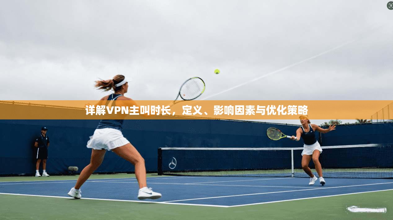 详解VPN主叫时长，定义、影响因素与优化策略