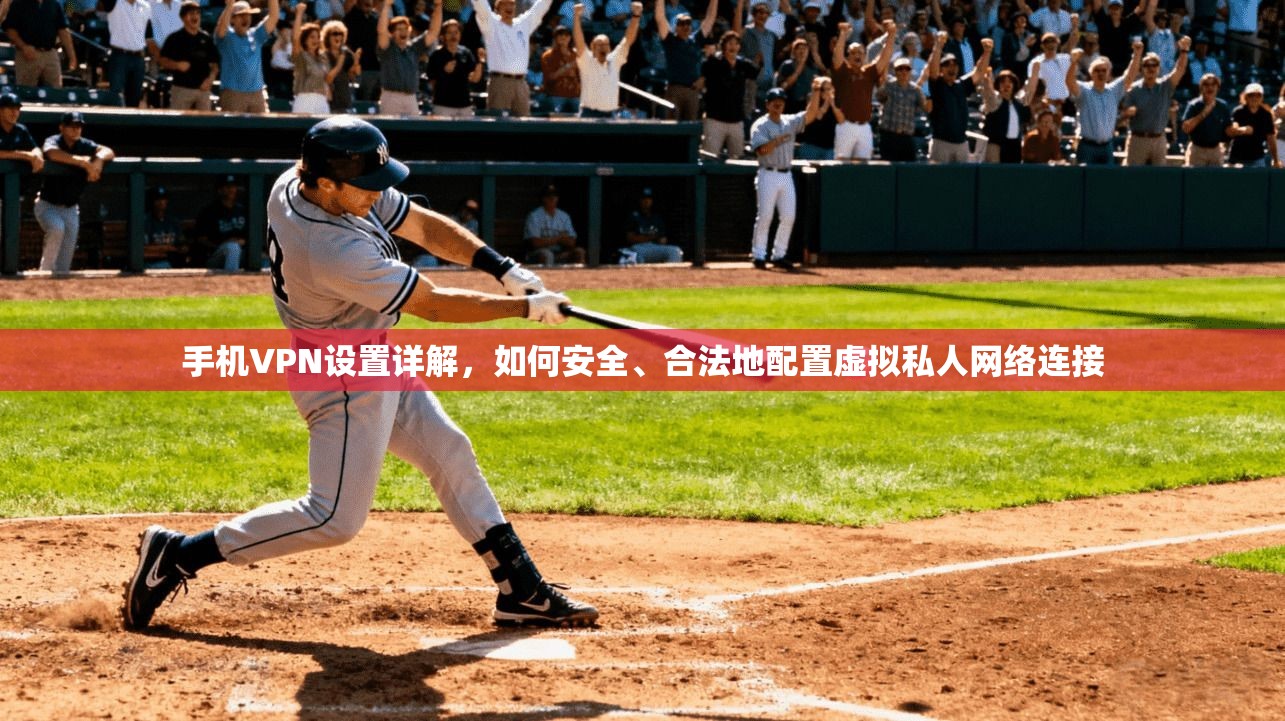 手机VPN设置详解，如何安全、合法地配置虚拟私人网络连接