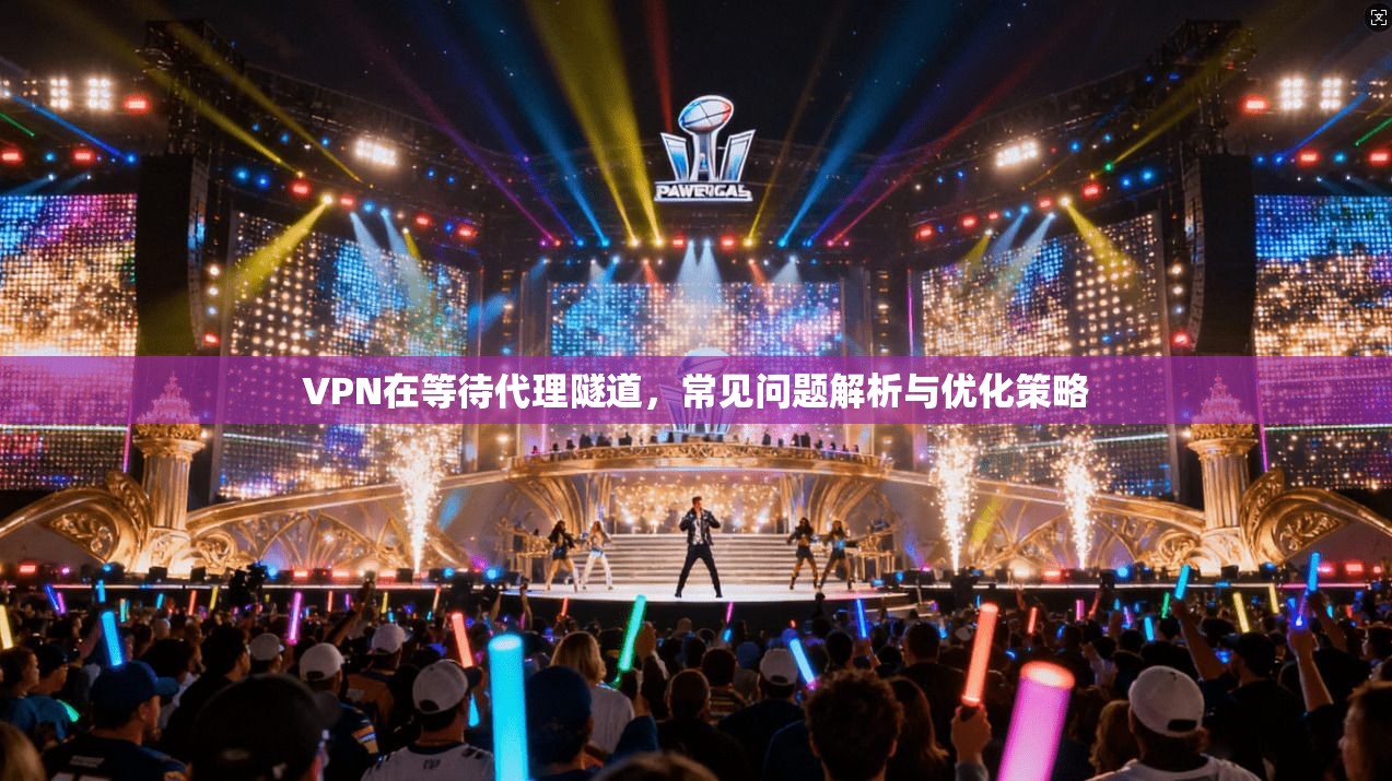 VPN在等待代理隧道，常见问题解析与优化策略