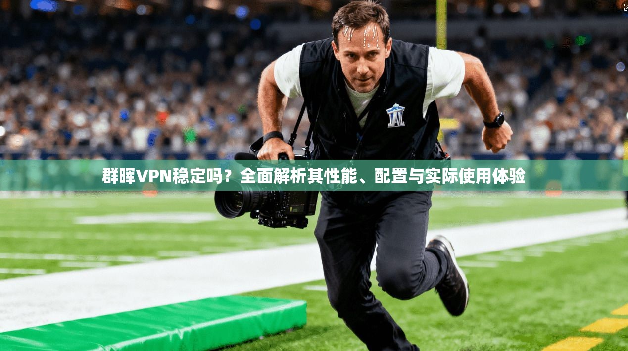 群晖VPN稳定吗？全面解析其性能、配置与实际使用体验