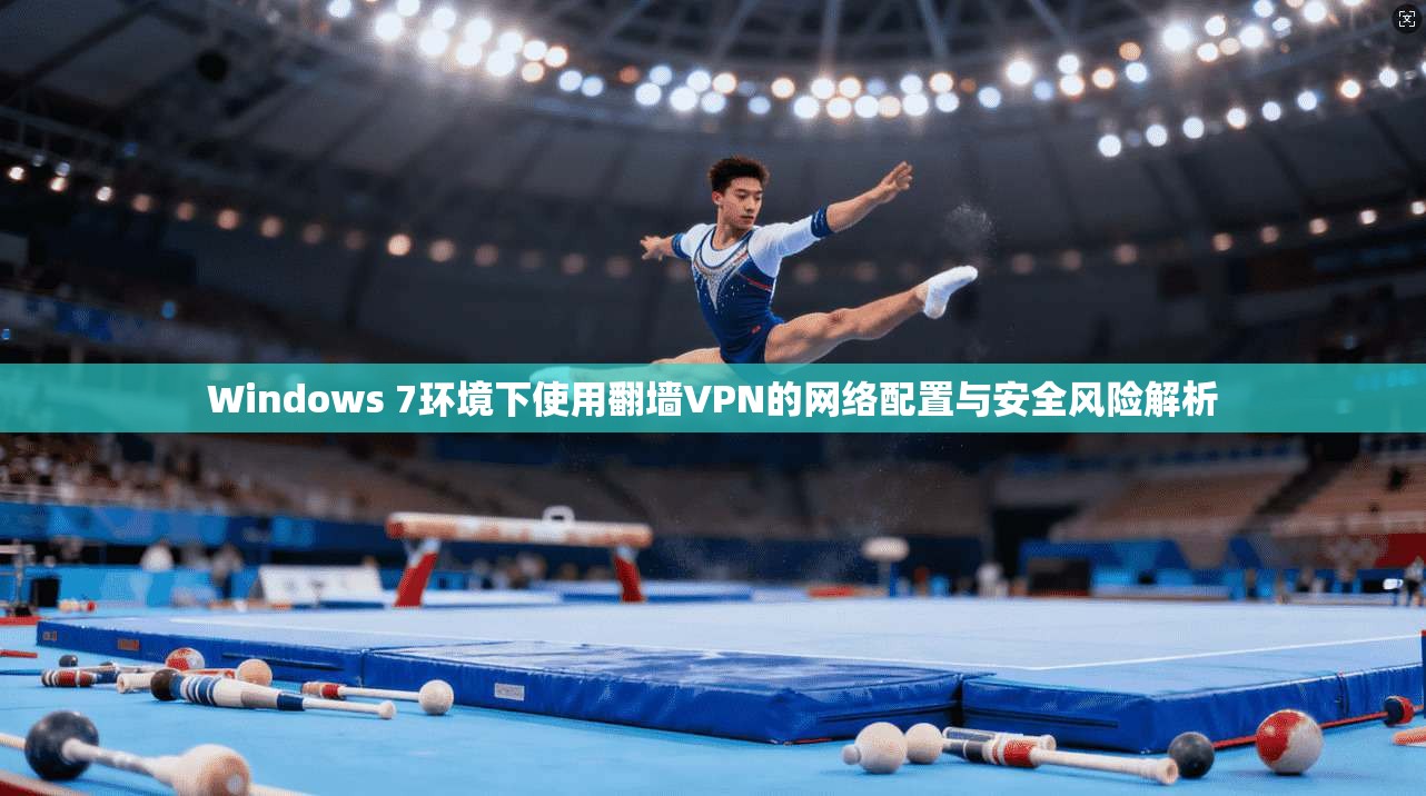 Windows 7环境下使用翻墙VPN的网络配置与安全风险解析