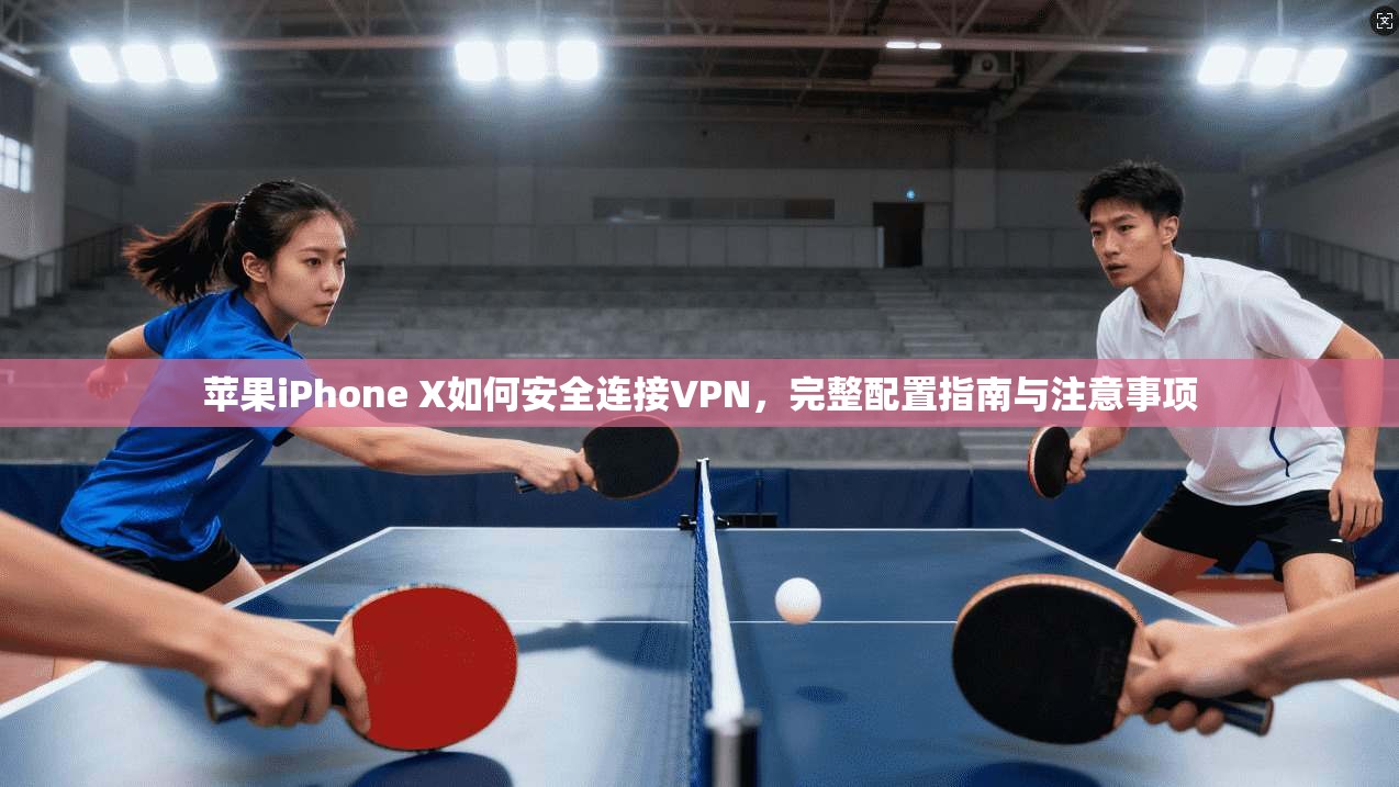 苹果iPhone X如何安全连接VPN，完整配置指南与注意事项