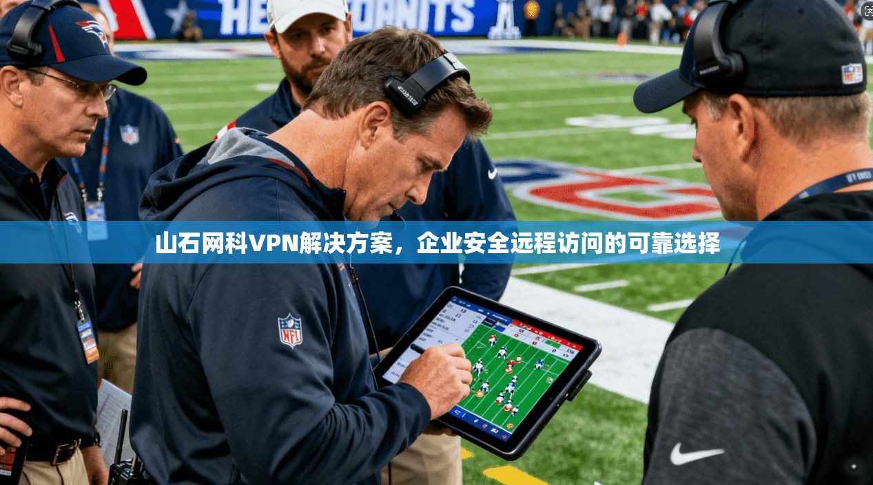 山石网科VPN解决方案，企业安全远程访问的可靠选择